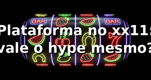 Plataforma no xx11: vale o hype mesmo? 😎 1 Plataforma no xx11: vale o hype mesmo? 😎